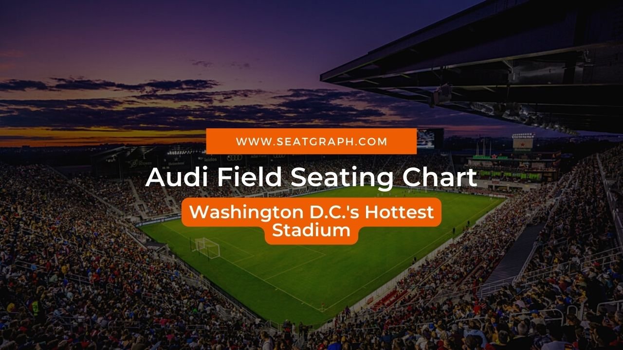 Audi Field Seating Chart 2023: Washington D.C.'s Hottest Stadium